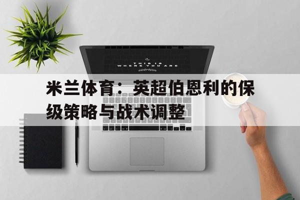 米兰体育：英超伯恩利的保级策略与战术调整的简单介绍