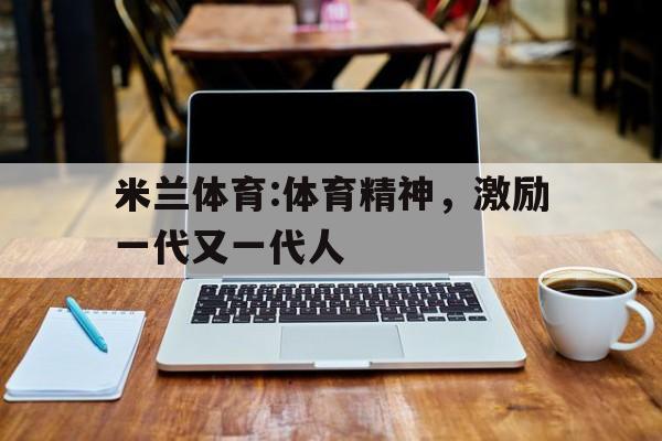 米兰体育:体育精神，激励一代又一代人